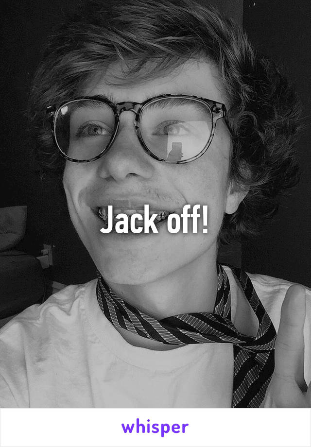 Jack off!