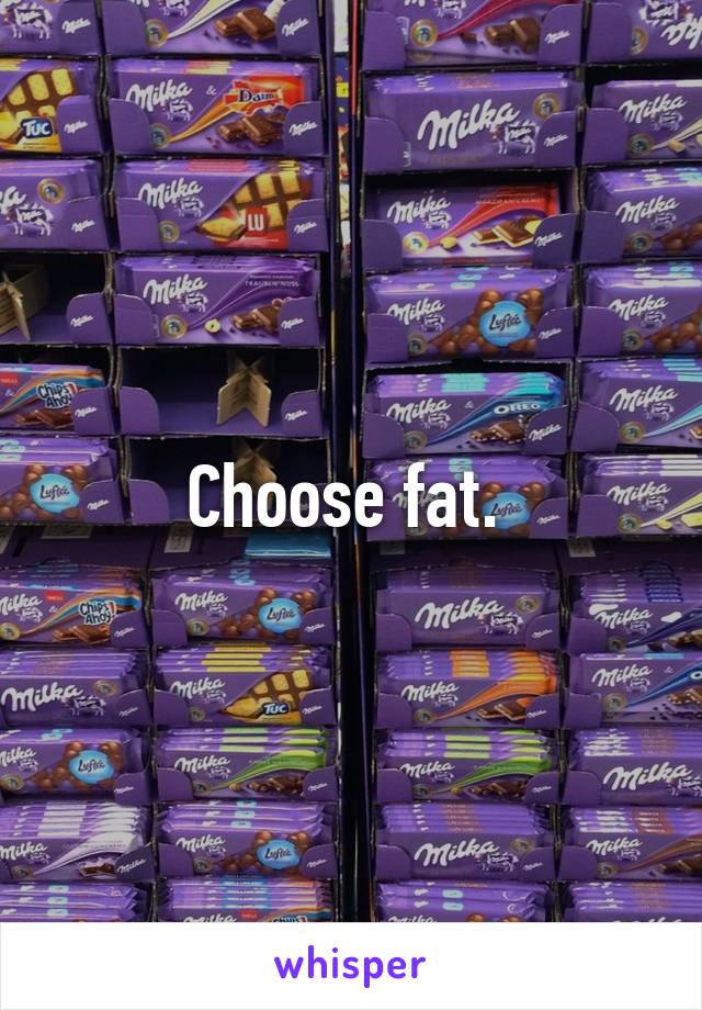 Choose fat. 