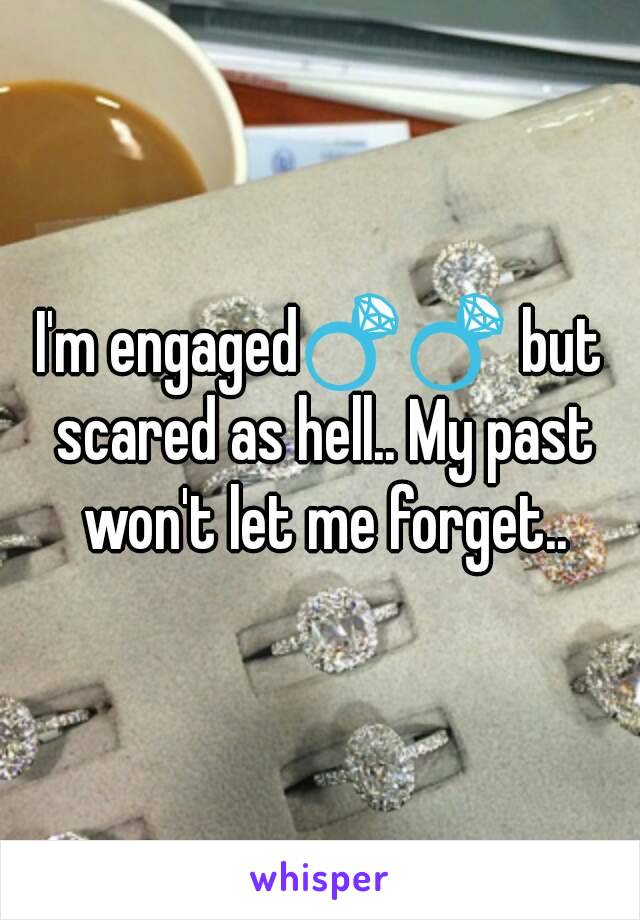 I'm engaged💍💍 but scared as hell.. My past won't let me forget..