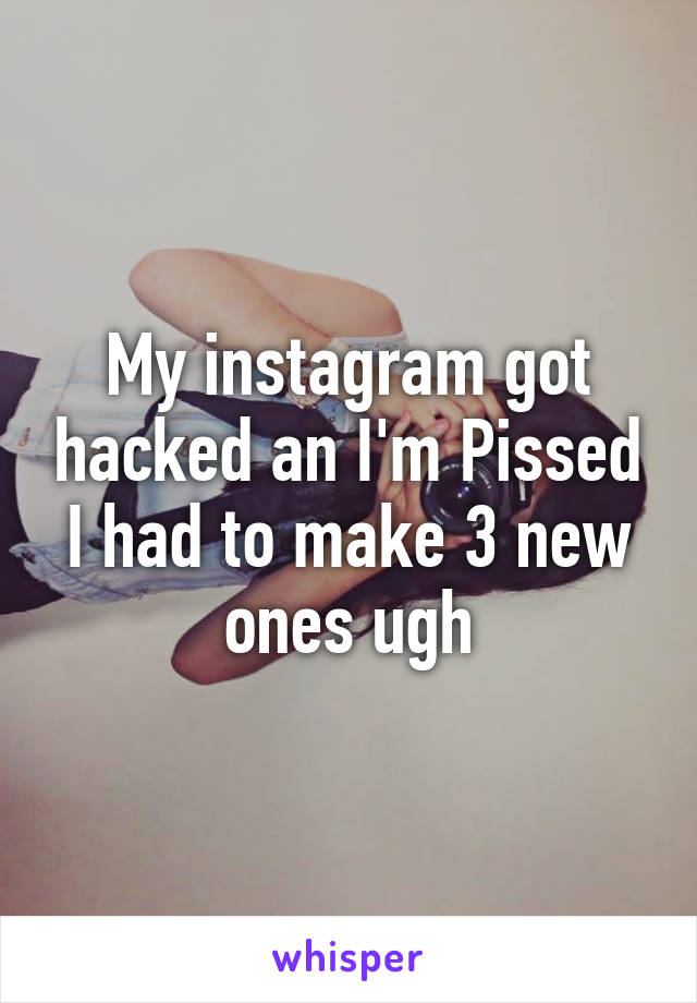 My instagram got hacked an I'm Pissed I had to make 3 new ones ugh