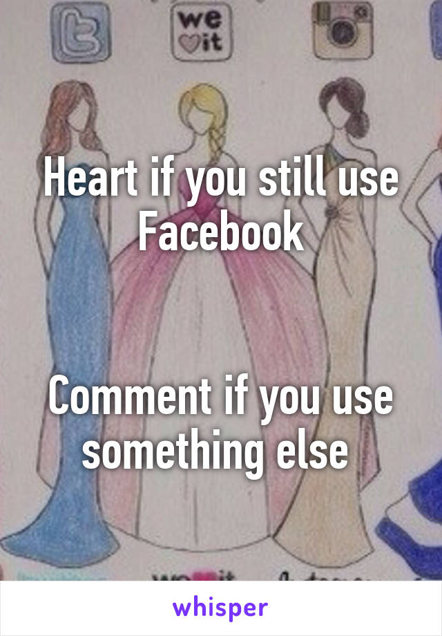 Heart if you still use Facebook


Comment if you use something else 