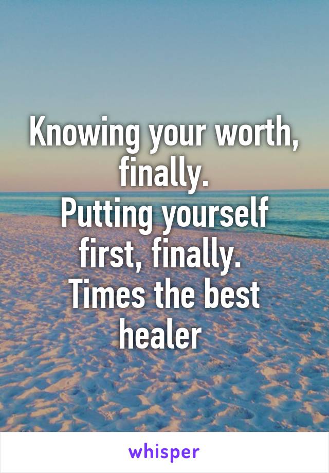 Knowing your worth, finally.
Putting yourself first, finally. 
Times the best healer 