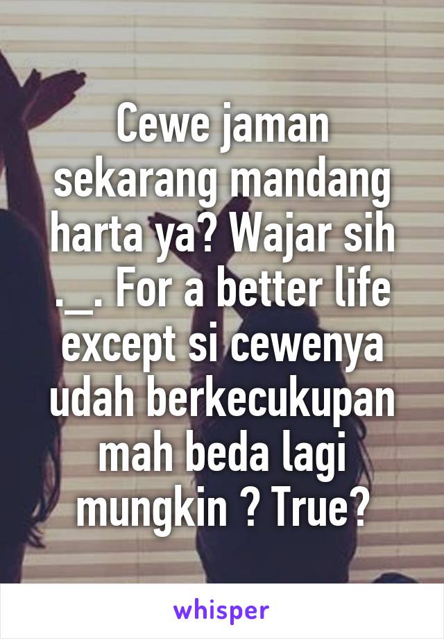 Cewe jaman sekarang mandang harta ya? Wajar sih ._. For a better life except si cewenya udah berkecukupan mah beda lagi mungkin ? True?