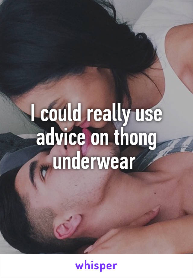 I could really use advice on thong underwear 