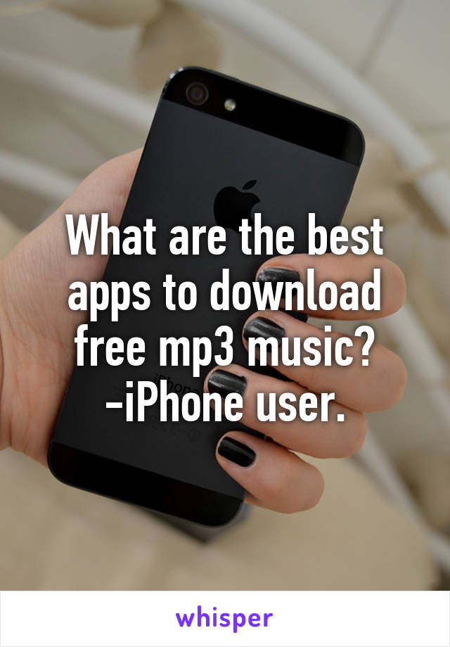 What are the best apps to download free mp3 music?
-iPhone user.