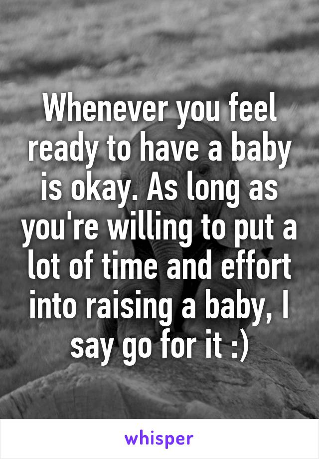 Whenever you feel ready to have a baby is okay. As long as you're willing to put a lot of time and effort into raising a baby, I say go for it :)