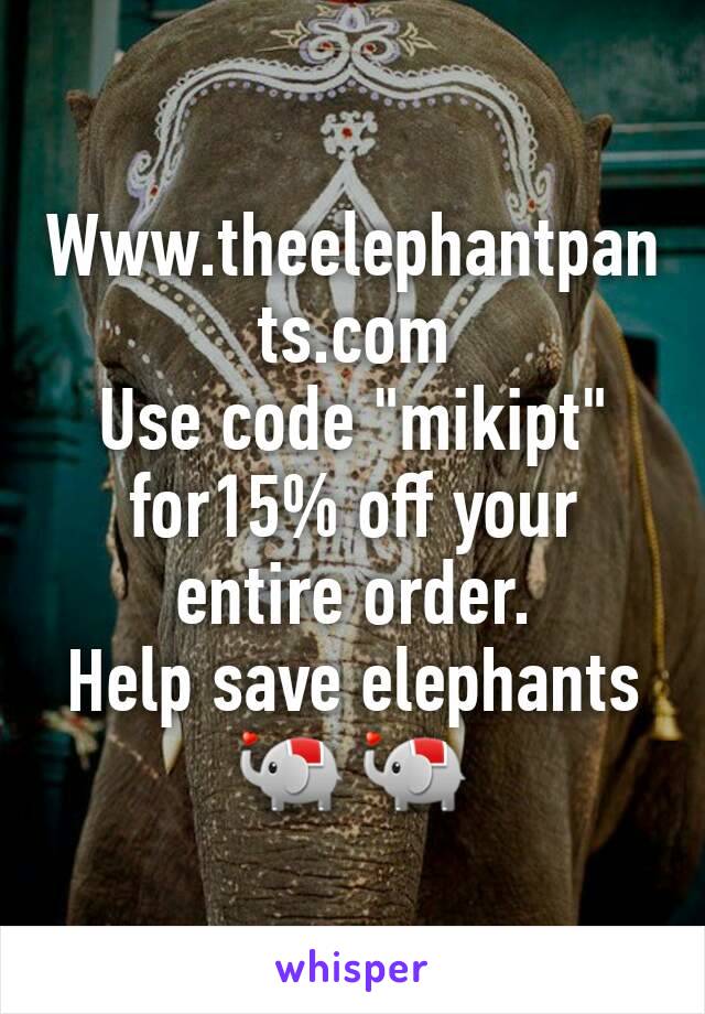 Www.theelephantpants.com 
Use code "mikipt" for15% off your entire order. 
Help save elephants 
🐘 🐘  