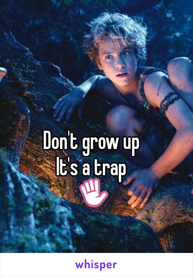 Don't grow up 
It's a trap 
✋