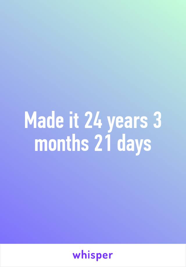 Made it 24 years 3 months 21 days