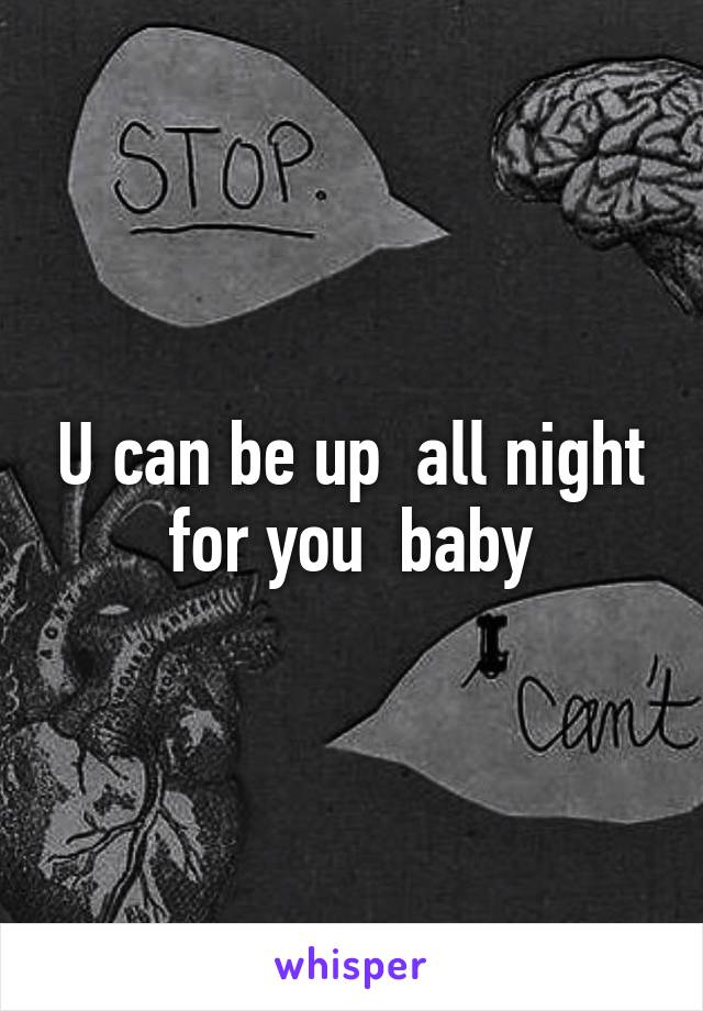 U can be up  all night for you  baby