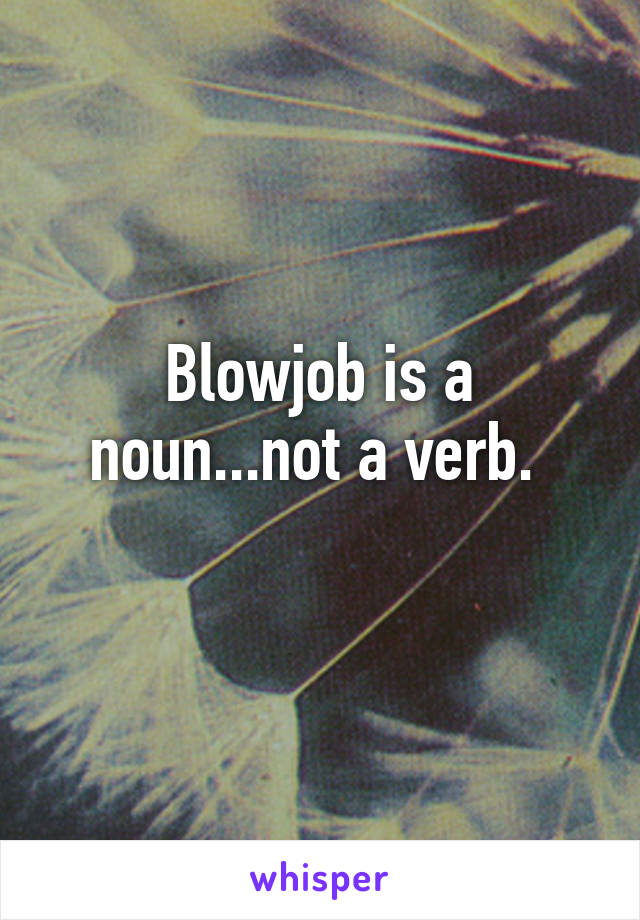 Blowjob is a noun...not a verb. 
