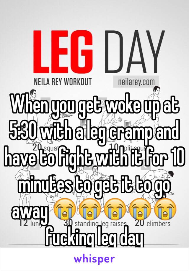 When you get woke up at 5:30 with a leg cramp and have to fight with it for 10 minutes to get it to go away 😭😭😭😭😭 fucking leg day 