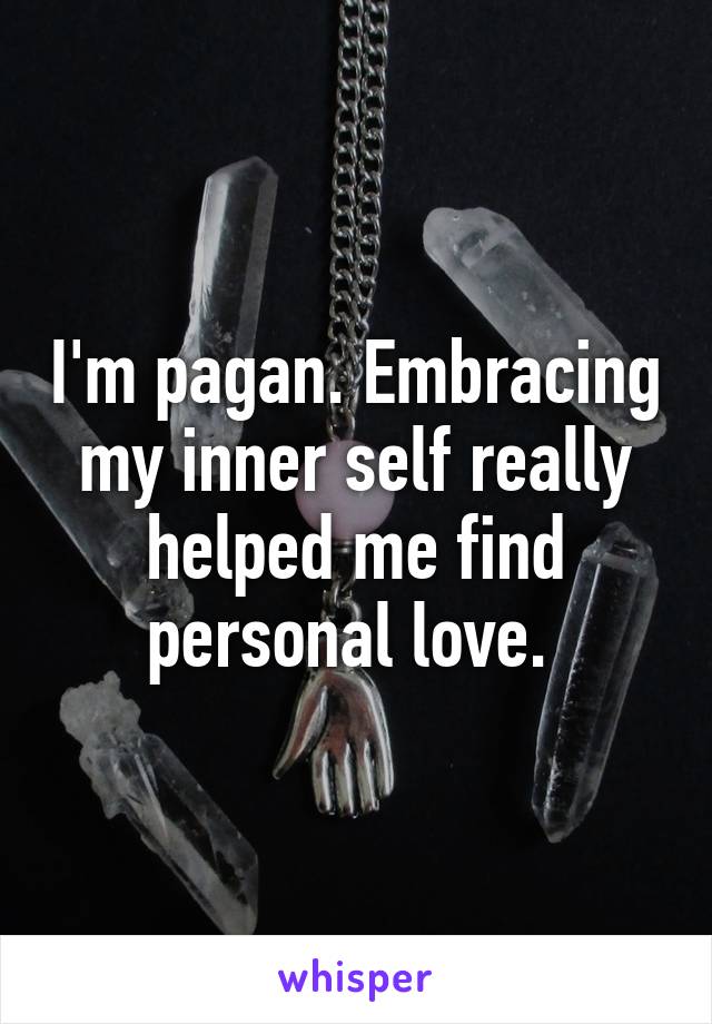 I'm pagan. Embracing my inner self really helped me find personal love. 