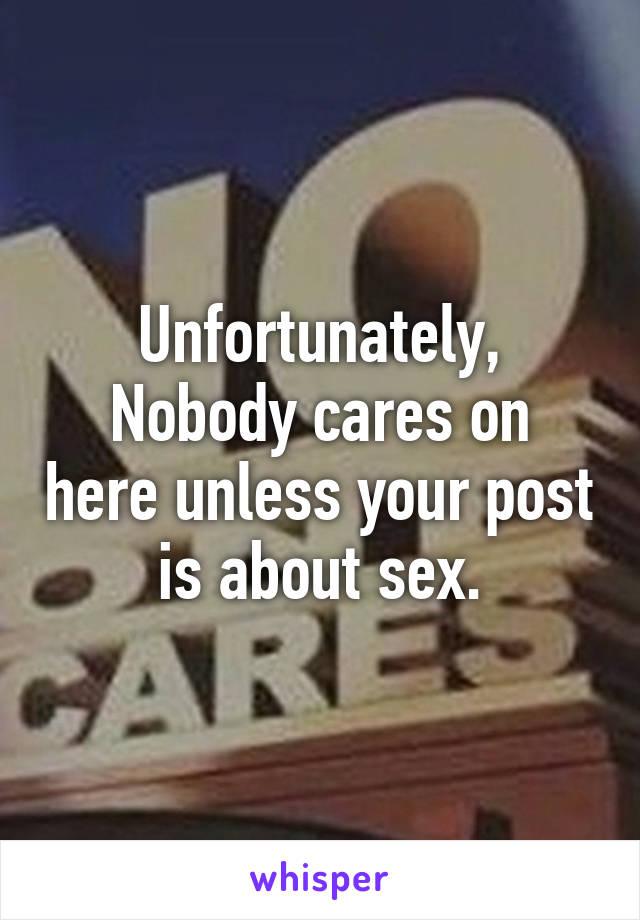 Unfortunately,
Nobody cares on here unless your post is about sex.