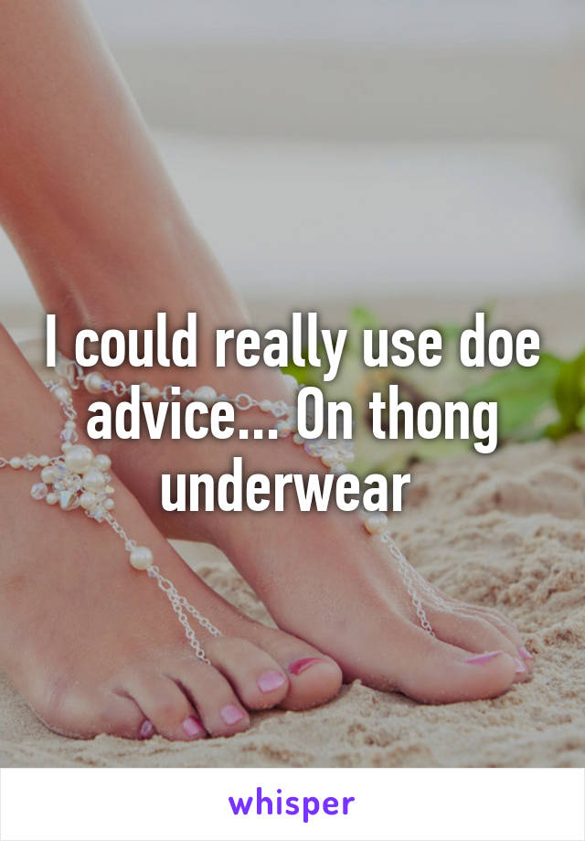 I could really use doe advice... On thong underwear 