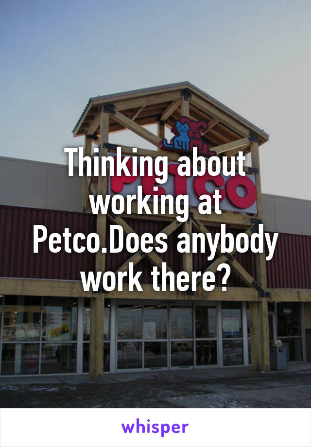 Thinking about working at Petco.Does anybody work there?