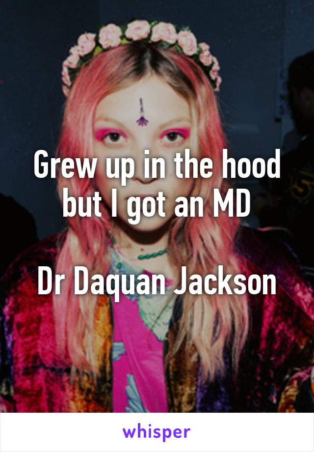 Grew up in the hood but I got an MD

Dr Daquan Jackson