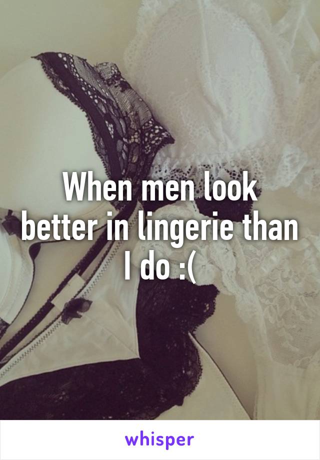 When men look better in lingerie than I do :(