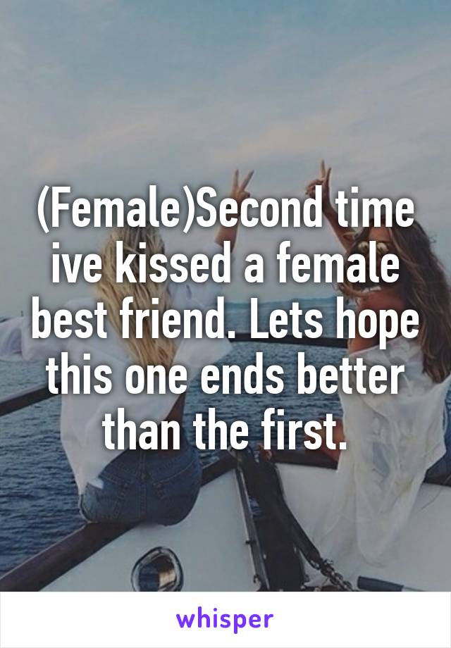 (Female)Second time ive kissed a female best friend. Lets hope this one ends better than the first.