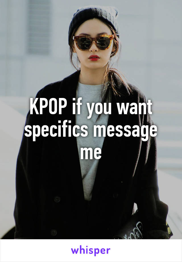 KPOP if you want specifics message me