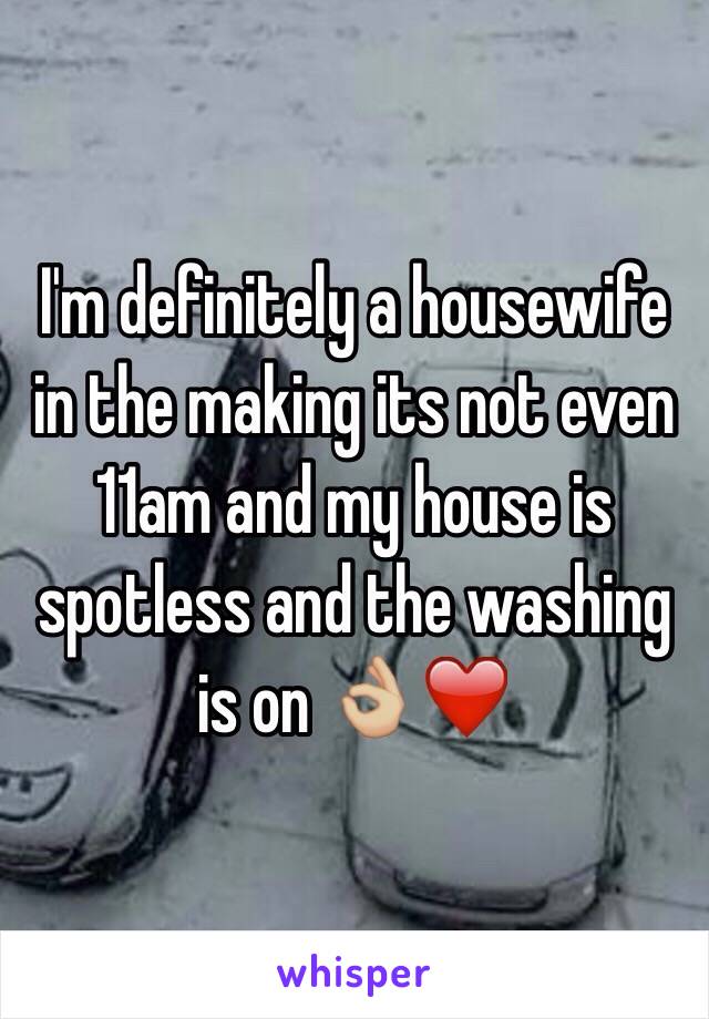 I'm definitely a housewife in the making its not even 11am and my house is spotless and the washing is on 👌🏼❤️ 