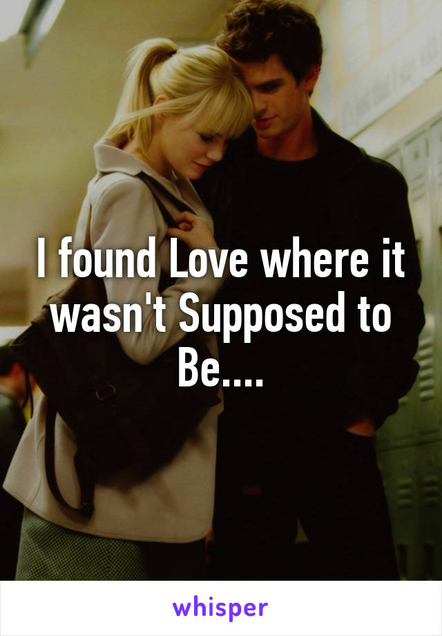 I found Love where it wasn't Supposed to Be....