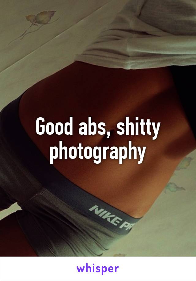 Good abs, shitty photography