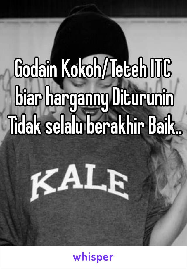 Godain Kokoh/Teteh ITC biar harganny Diturunin Tidak selalu berakhir Baik..