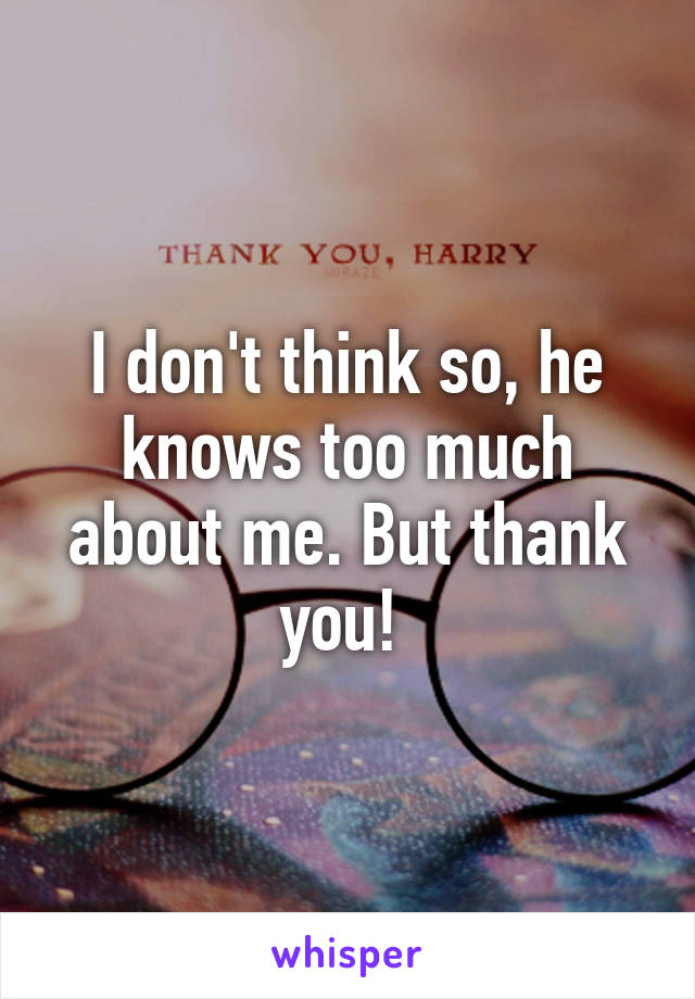 I don't think so, he knows too much about me. But thank you! 