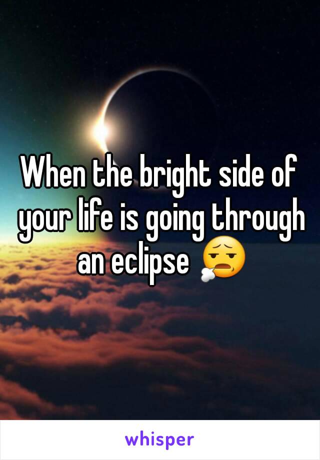 When the bright side of your life is going through an eclipse 😧