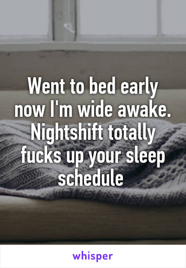 Went to bed early now I'm wide awake. Nightshift totally fucks up your sleep schedule 