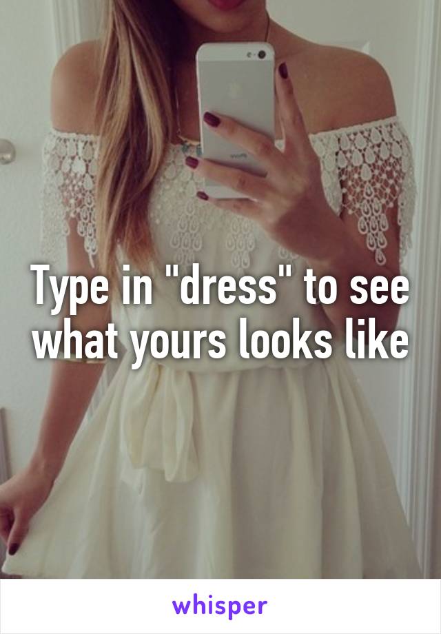 Type in "dress" to see what yours looks like