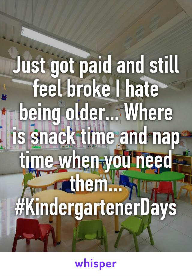 Just got paid and still feel broke I hate being older... Where is snack time and nap time when you need them... #KindergartenerDays