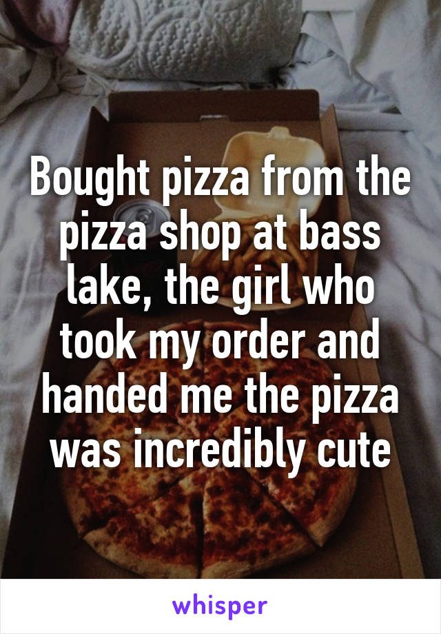 Bought pizza from the pizza shop at bass lake, the girl who took my order and handed me the pizza was incredibly cute