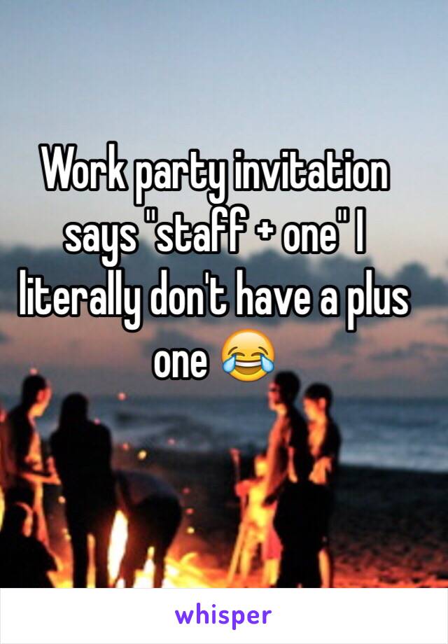 Work party invitation says "staff + one" I literally don't have a plus one 😂