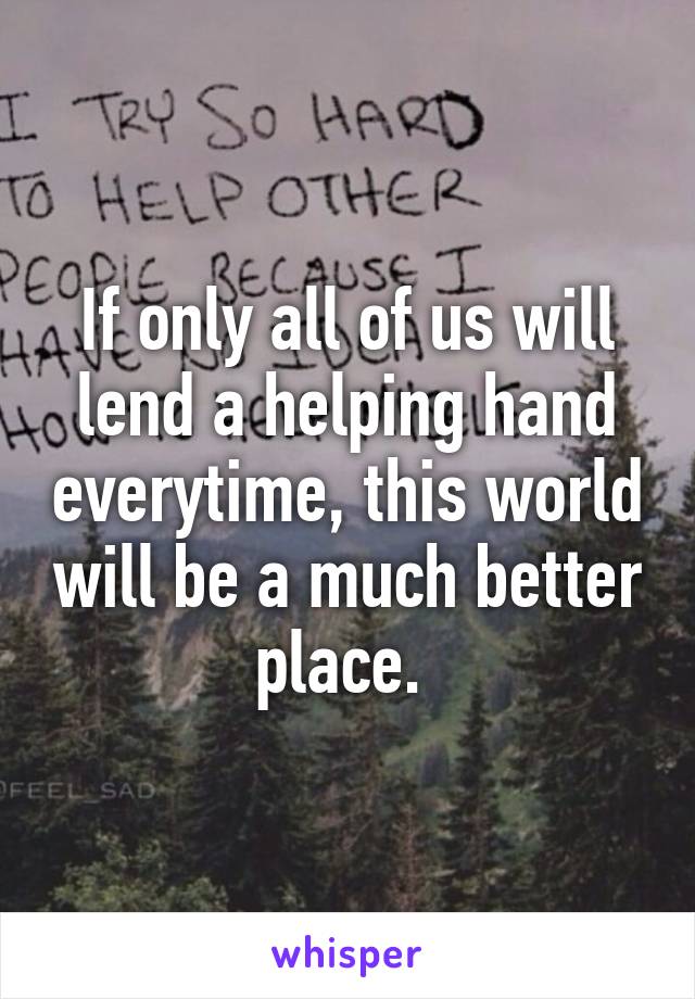 If only all of us will lend a helping hand everytime, this world will be a much better place. 