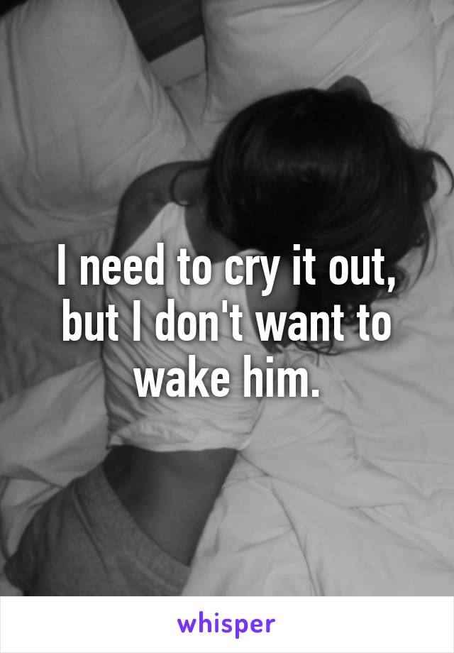 I need to cry it out, but I don't want to wake him.