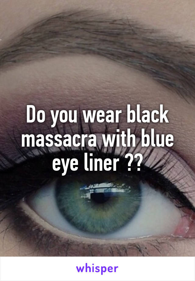 Do you wear black massacra with blue eye liner ??