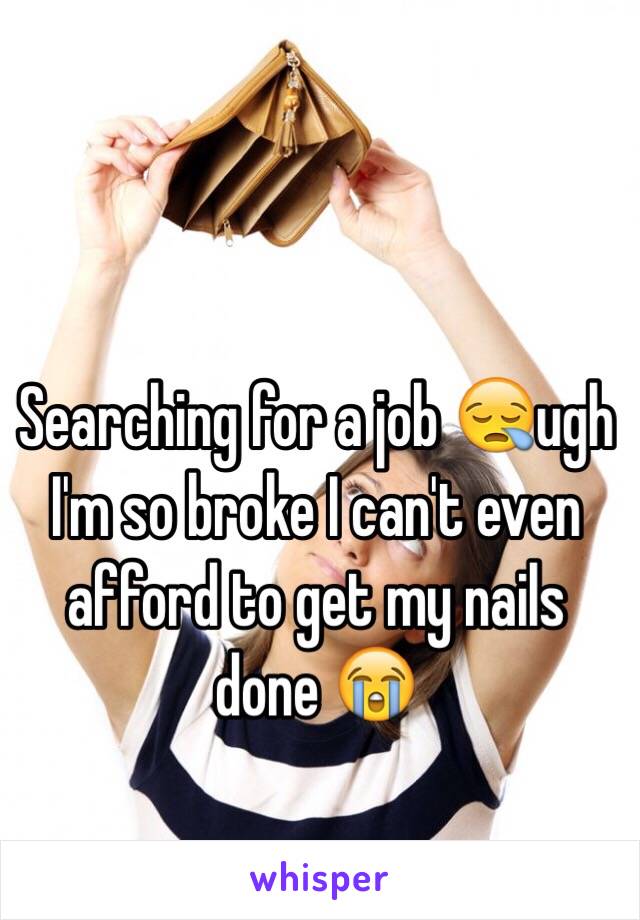 Searching for a job 😪ugh I'm so broke I can't even afford to get my nails done 😭