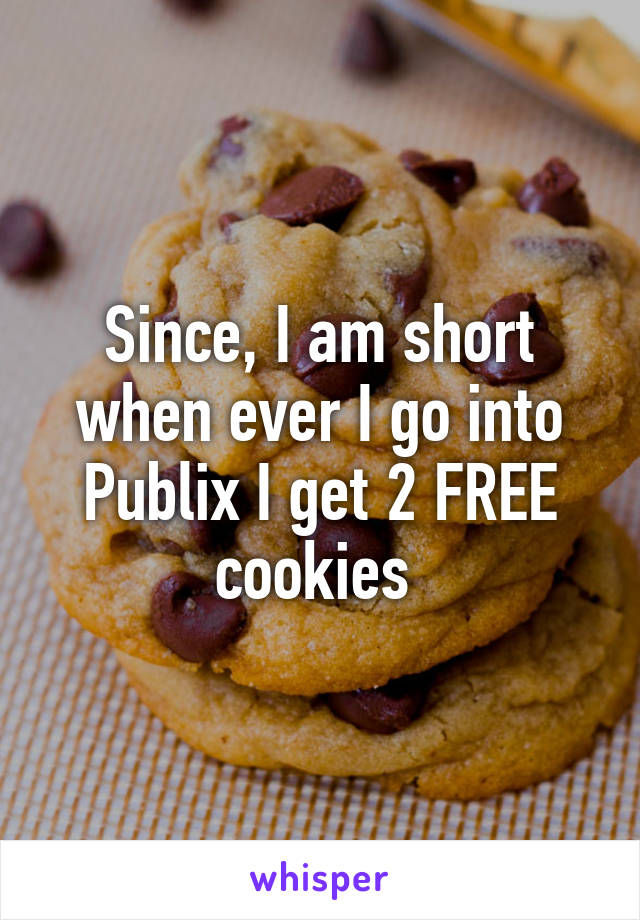 Since, I am short when ever I go into Publix I get 2 FREE cookies 