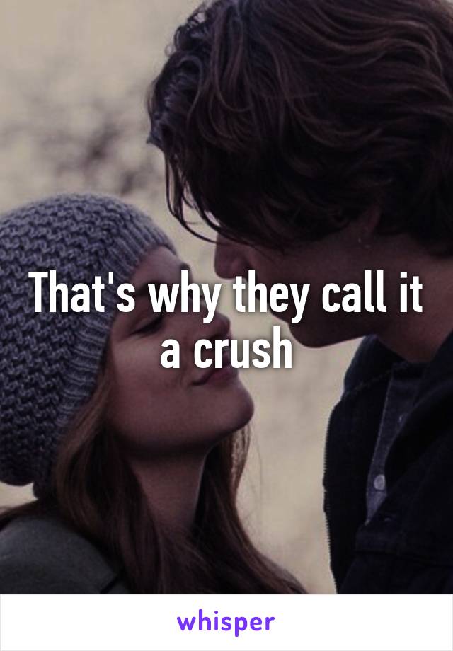 That's why they call it a crush