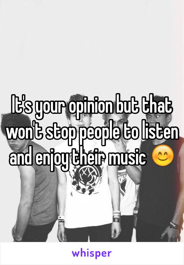 It's your opinion but that won't stop people to listen and enjoy their music 😊 