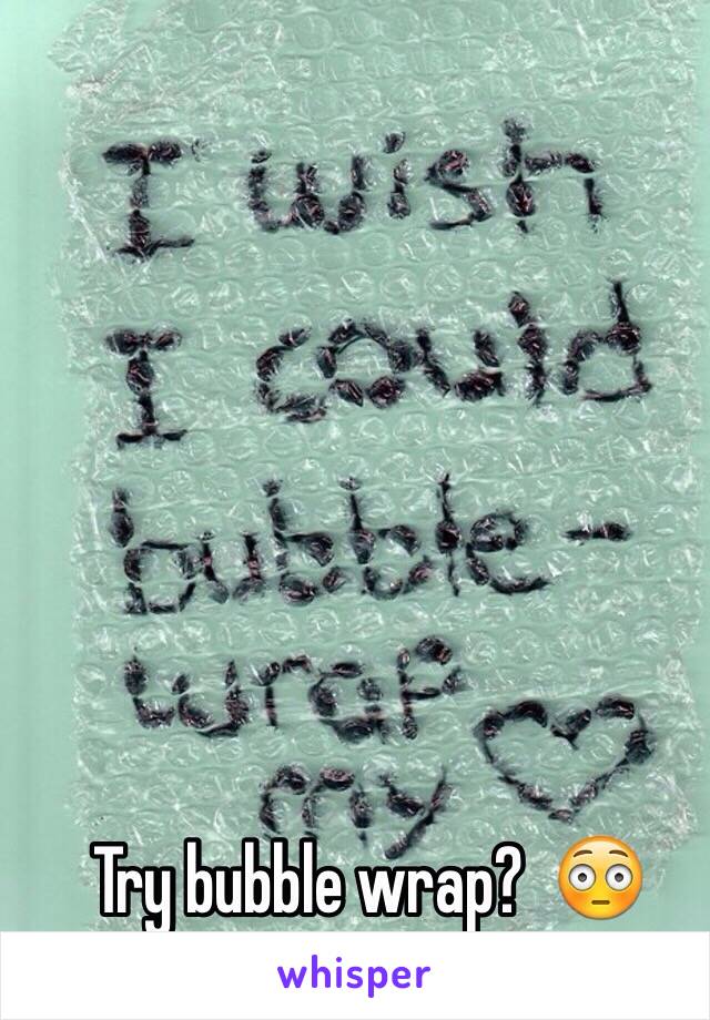 Try bubble wrap?  😳