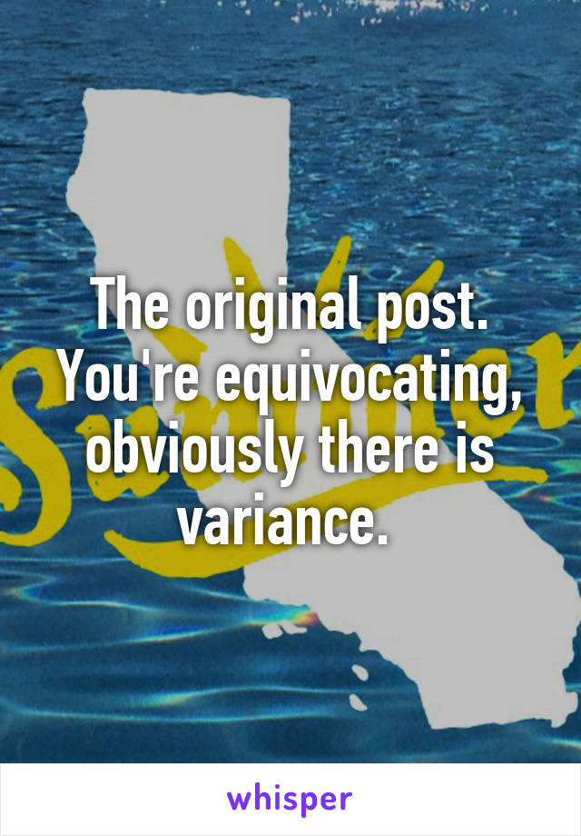 The original post. You're equivocating, obviously there is variance. 