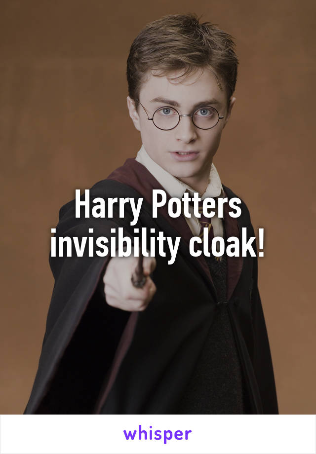 Harry Potters invisibility cloak!