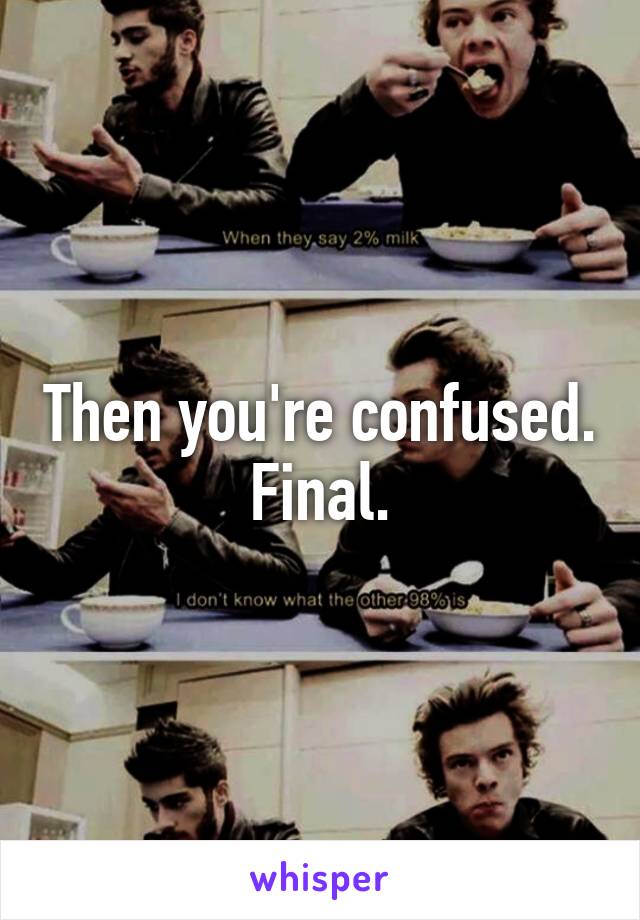 Then you're confused. Final.