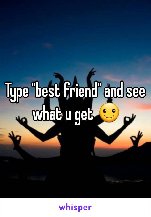 Type "best friend" and see what u get ☺