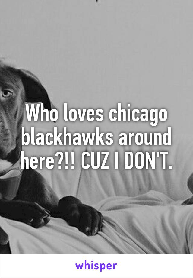 Who loves chicago blackhawks around here?!! CUZ I DON'T.