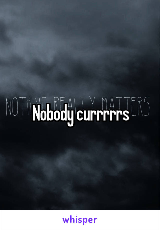 Nobody currrrrs