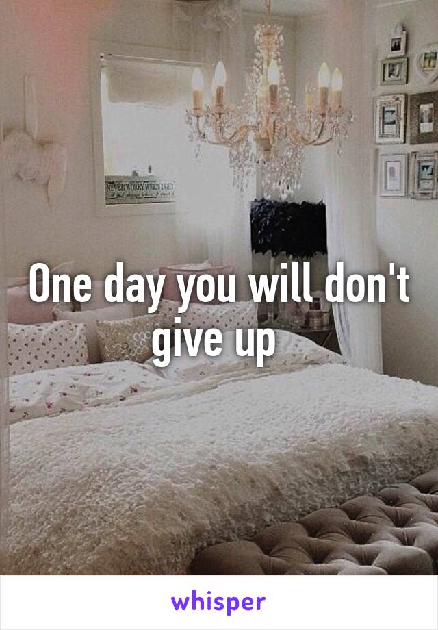 One day you will don't give up 